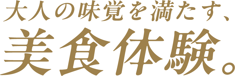 大人の味覚を満たす、美食体験。