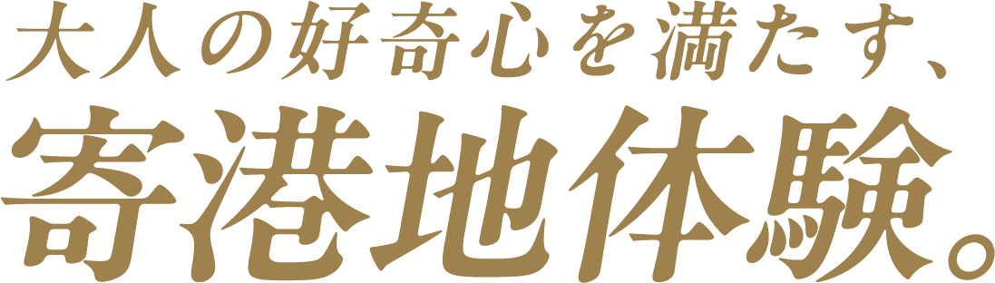 大人の好奇心を満たす、寄港地体験。