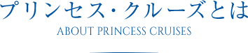 プリンセス・クルーズとは ABOUT PRINCESS CRUISES