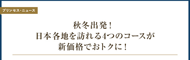 [プリンセス・ニュース] 秋冬出発！日本各地を訪れる4つのコースが新価格でおトクに！