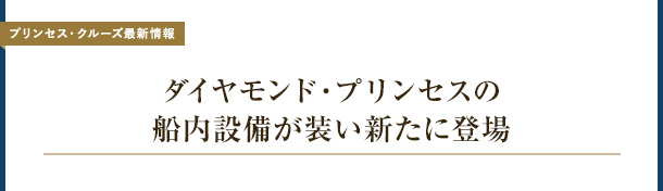[プリンセス・クルーズ最新情報] ダイヤモンド・プリンセスの船内設備が装い新たに登場