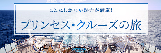 ここにしかない魅力が満載！プリンセス・クルーズの旅