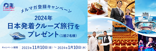 メルマガ登録キャンペーン 2024年日本発着クルーズ旅行をプレゼント（1組2名様）キャンペーン期間 2023年11月10日(金)～2024年1月10日(水)
