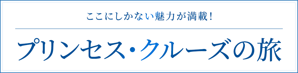 ここにしかない魅力が満載！プリンセス・クルーズの旅