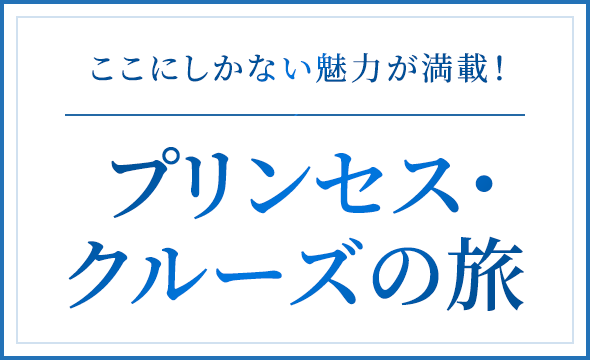 ここにしかない魅力が満載！プリンセス・クルーズの旅